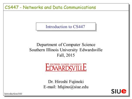 Introduction to CS447 Department of Computer Science Southern Illinois University Edwardsville Fall, 2015 Dr. Hiroshi Fujinoki