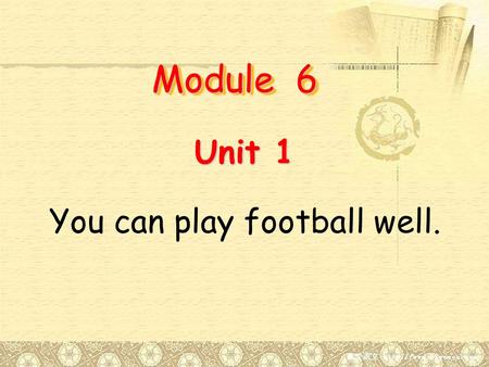 Module 6 Unit 1 You can play football well..