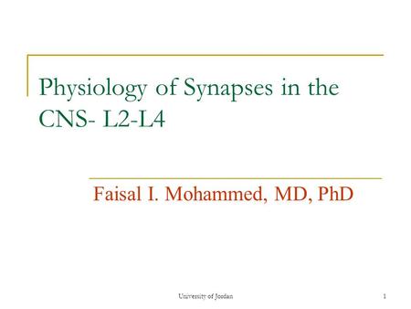 University of Jordan1 Physiology of Synapses in the CNS- L2-L4 Faisal I. Mohammed, MD, PhD.