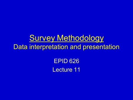 Survey Methodology Data interpretation and presentation EPID 626 Lecture 11.