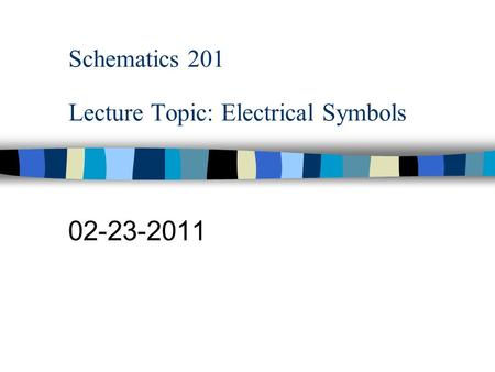Schematics 201 Lecture Topic: Electrical Symbols 02-23-2011.