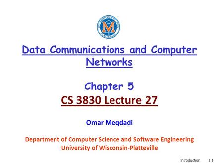 Introduction1-1 Data Communications and Computer Networks Chapter 5 CS 3830 Lecture 27 Omar Meqdadi Department of Computer Science and Software Engineering.
