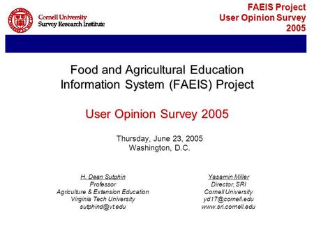 FAEIS Project User Opinion Survey 2005 Thursday, June 23, 2005 Washington, D.C. H. Dean SutphinYasamin Miller ProfessorDirector, SRI Agriculture & Extension.