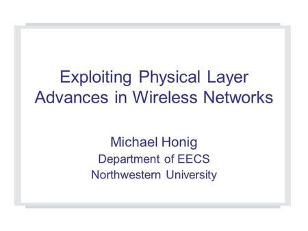 Exploiting Physical Layer Advances in Wireless Networks Michael Honig Department of EECS Northwestern University.