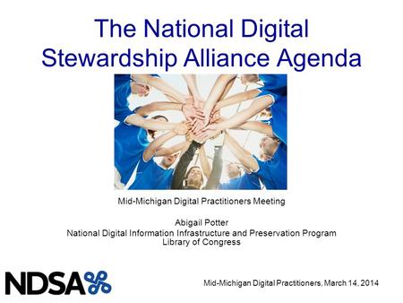 Mid-Michigan Digital Practitioners, March 14, 2014 The National Digital Stewardship Alliance Agenda Mid-Michigan Digital Practitioners Meeting Abigail.