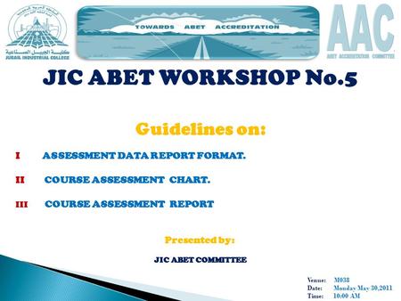 Venue: M038 Date: Monday May 30,2011 Time: 10:00 AM JIC ABET WORKSHOP No.5 Guidelines on: I ASSESSMENT DATA REPORT FORMAT. II COURSE ASSESSMENT CHART.