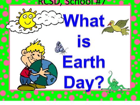 RCSD, School #7. Earth Day is a global event. Activities and events are held each year as a show of support for Earth’s environment.