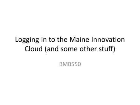 Logging in to the Maine Innovation Cloud (and some other stuff) BMB550.