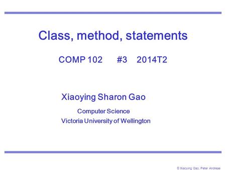 © Xiaoying Gao, Peter Andreae Class, method, statements COMP 102 #3 2014T2 Xiaoying Sharon Gao Computer Science Victoria University of Wellington.