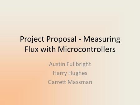Project Proposal - Measuring Flux with Microcontrollers Austin Fullbright Harry Hughes Garrett Massman.