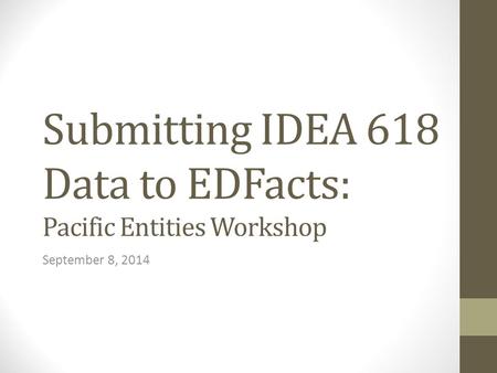 Submitting IDEA 618 Data to EDFacts: Pacific Entities Workshop September 8, 2014.