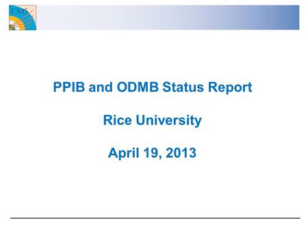 PPIB and ODMB Status Report Rice University April 19, 2013.
