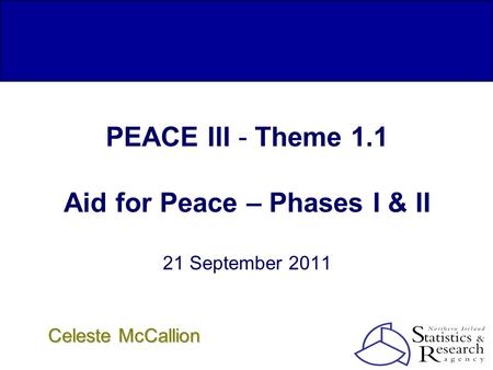 PEACE III - Theme 1.1 Aid for Peace – Phases I & II 21 September 2011 Celeste McCallion.