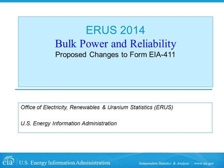 Www.eia.gov U.S. Energy Information Administration Independent Statistics & Analysis ERUS 2014 Bulk Power and Reliability Proposed Changes to Form EIA-411.