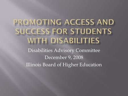 Disabilities Advisory Committee December 9, 2008 Illinois Board of Higher Education.