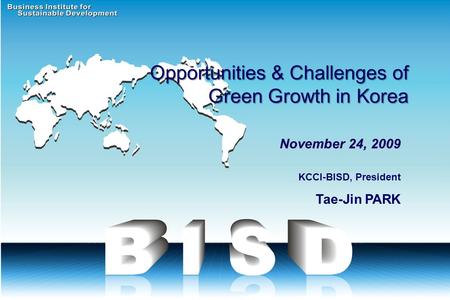 KCCI-BISD, President Tae-Jin PARK Opportunities & Challenges of Green Growth in Korea Opportunities & Challenges of Green Growth in Korea November 24,