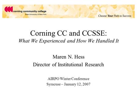 Corning CC and CCSSE: What We Experienced and How We Handled It Maren N. Hess Director of Institutional Research AIRPO Winter Conference Syracuse – January.