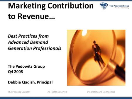 Marketing Contribution to Revenue… Best Practices from Advanced Demand Generation Professionals The Pedowitz Group Q4 2008 Debbie Qaqish, Principal The.