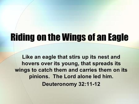 Riding on the Wings of an Eagle Like an eagle that stirs up its nest and hovers over its young, that spreads its wings to catch them and carries them on.