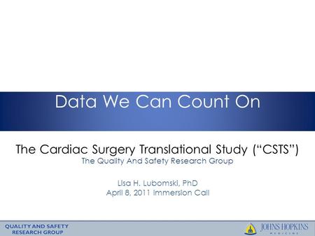 The Cardiac Surgery Translational Study (“CSTS”) The Quality And Safety Research Group Data We Can Count On Lisa H. Lubomski, PhD April 8, 2011 Immersion.