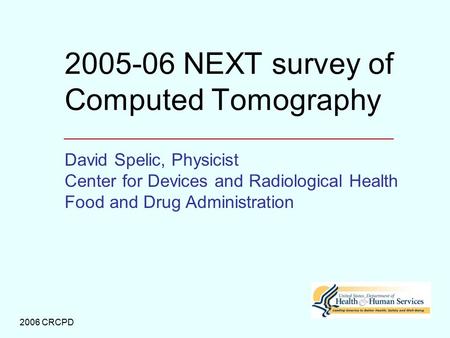 2006 CRCPD 2005-06 NEXT survey of Computed Tomography David Spelic, Physicist Center for Devices and Radiological Health Food and Drug Administration.
