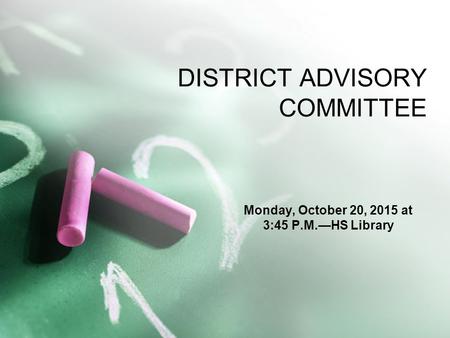DISTRICT ADVISORY COMMITTEE Monday, October 20, 2015 at 3:45 P.M.—HS Library.