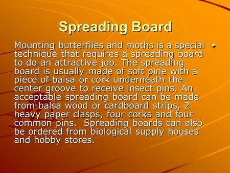 Spreading Board Mounting butterflies and moths is a special technique that requires a spreading board to do an attractive job. The spreading board is usually.