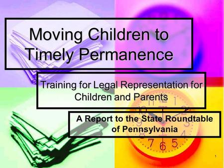 1 Moving Children to Timely Permanence Training for Legal Representation for Children and Parents A Report to the State Roundtable of Pennsylvania.