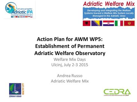 Action Plan for AWM WP5: Establishment of Permanent Adriatic Welfare Observatory Welfare Mix Days Ulcinj, July 2-3 2015 Andrea Russo Adriatic Welfare Mix.