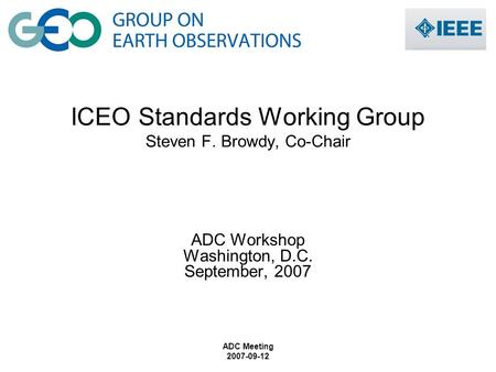 ADC Meeting 2007-09-12 ICEO Standards Working Group Steven F. Browdy, Co-Chair ADC Workshop Washington, D.C. September, 2007.