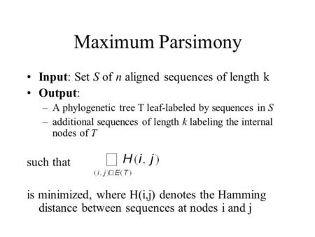 Maximum Parsimony Input: Set S of n aligned sequences of length k Output: –A phylogenetic tree T leaf-labeled by sequences in S –additional sequences of.
