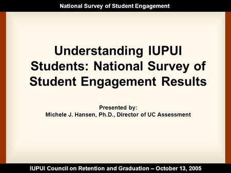 IUPUI Council on Retention and Graduation – October 13, 2005 National Survey of Student Engagement Understanding IUPUI Students: National Survey of Student.