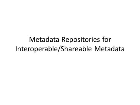 Metadata Repositories for Interoperable/Shareable Metadata.