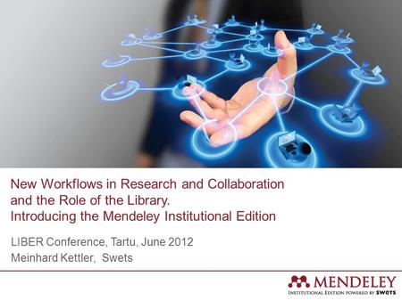 New Workflows in Research and Collaboration and the Role of the Library. Introducing the Mendeley Institutional Edition LIBER Conference, Tartu, June 2012.