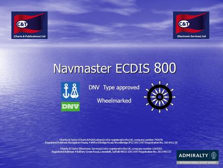 Navmaster ECDIS 800 DNV Type approved Wheelmarked Charity & Taylor (Charts & Publications) Ltd is registered in the UK, company number 742670. Registered.