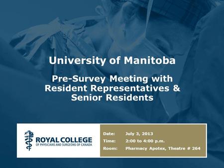University of Manitoba Pre-Survey Meeting with Resident Representatives & Senior Residents Date: July 3, 2013 Time: 2:00 to 4:00 p.m. Room: Pharmacy Apotex,