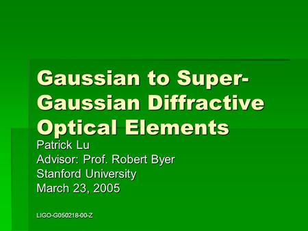 LIGO-G050218-00-Z Gaussian to Super- Gaussian Diffractive Optical Elements Patrick Lu Advisor: Prof. Robert Byer Stanford University March 23, 2005.