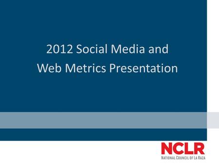 2012 Social Media and Web Metrics Presentation. Combined Facebook and Twitter Metrics (September 28, 2011- September 28, 2012) NCLR Facebook and Twitter.