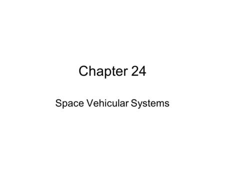 Chapter 24 Space Vehicular Systems. Objectives After reading the chapter and reviewing the materials presented the students will be able to: Identify.