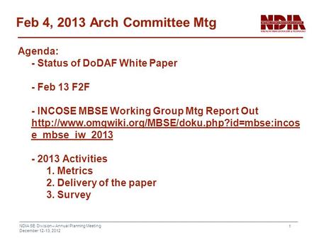 NDIA SE Division – Annual Planning Meeting December 12-13, 2012 1 Feb 4, 2013 Arch Committee Mtg Agenda: - Status of DoDAF White Paper - Feb 13 F2F - INCOSE.