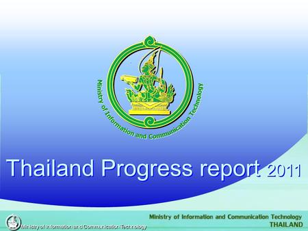 Thailand Progress report 2011 Thailand Progress report 2011 Ministry of Information and Communication Technology.