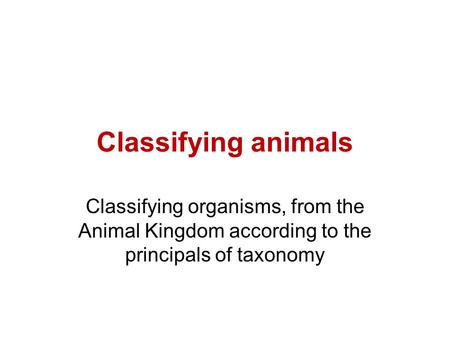 Classifying animals Classifying organisms, from the Animal Kingdom according to the principals of taxonomy.