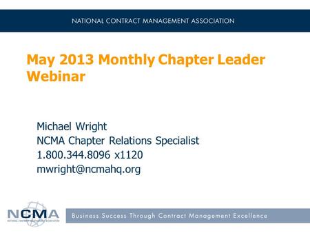 May 2013 Monthly Chapter Leader Webinar Michael Wright NCMA Chapter Relations Specialist 1.800.344.8096 x1120