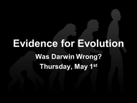 Evidence for Evolution Was Darwin Wrong? Thursday, May 1 st.