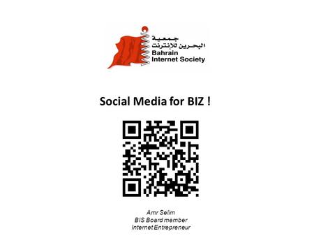 Social Media for BIZ ! Amr Selim BIS Board member Internet Entrepreneur.