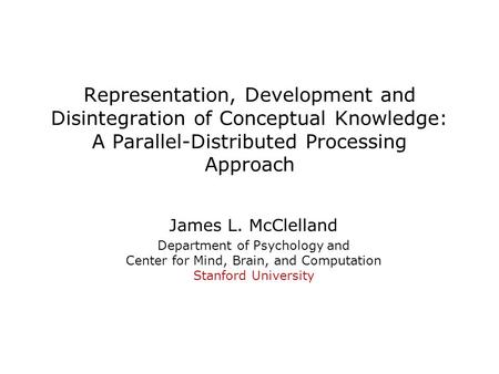 Representation, Development and Disintegration of Conceptual Knowledge: A Parallel-Distributed Processing Approach James L. McClelland Department of Psychology.