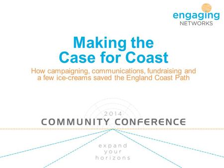 Making the Case for Coast How campaigning, communications, fundraising and a few ice-creams saved the England Coast Path.
