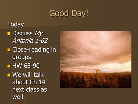 Good Day! Today Discuss My Ántonia 1-62 Discuss My Ántonia 1-62 Close-reading in groups Close-reading in groups HW 68-90 HW 68-90 We will talk about Ch.