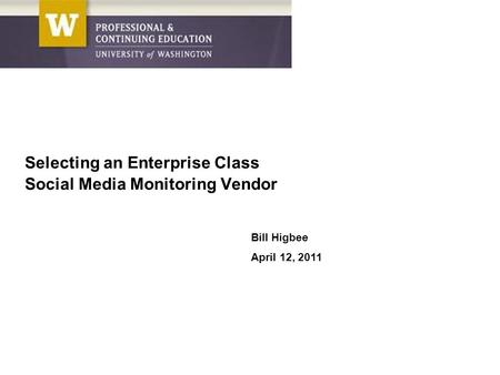 Bill Higbee April 12, 2011 Selecting an Enterprise Class Social Media Monitoring Vendor.