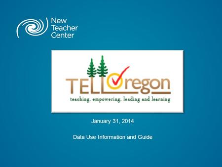 January 31, 2014 Data Use Information and Guide. Copyright © 2014 New Teacher Center. All Rights Reserved. What is “TELL Oregon” ? TELL Oregon is an anonymous.